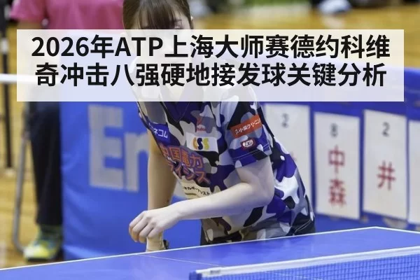 2026年ATP上海大师赛德约科维奇冲击八强硬地接发球关键分析