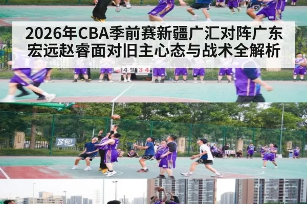 2026年CBA季前赛新疆广汇对阵广东宏远赵睿面对旧主心态与战术全解析