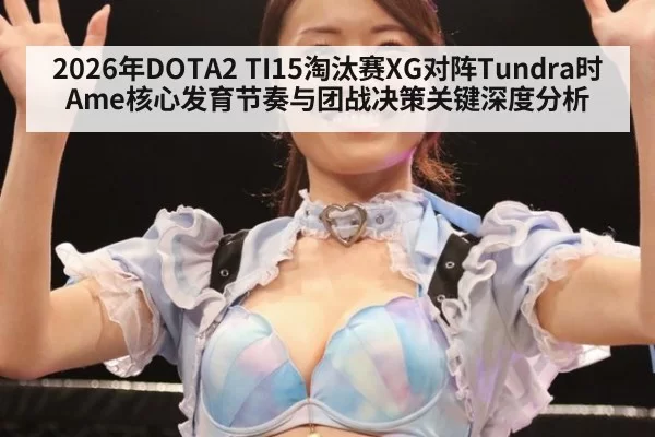 2026年DOTA2 TI15淘汰赛XG对阵Tundra时Ame核心发育节奏与团战决策关键深度分析