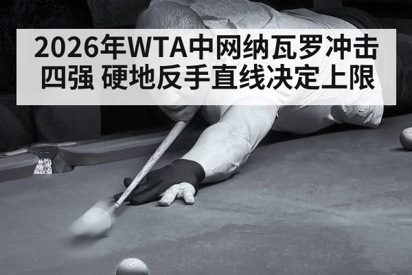 2026年WTA中网纳瓦罗冲击四强 硬地反手直线决定上限